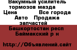 Вакумный усилитель тормозов мазда626 › Цена ­ 1 000 - Все города Авто » Продажа запчастей   . Башкортостан респ.,Баймакский р-н